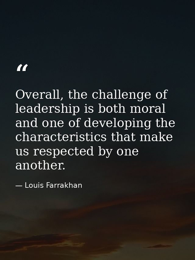 Overall, the challenge of leadership is both moral and one of developing the characteristics that make us respected by o — Louis Farrakhan