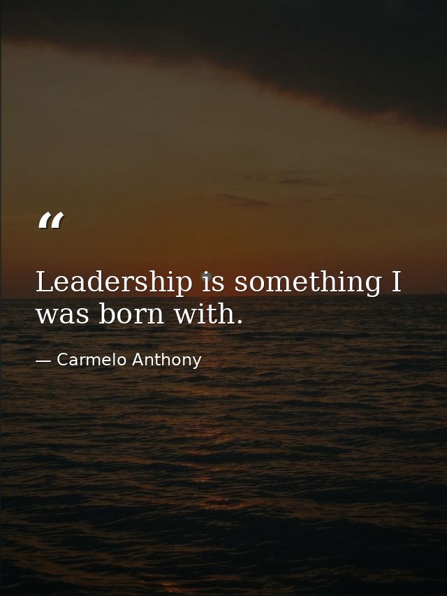 Leadership is something I was born with. — Carmelo Anthony