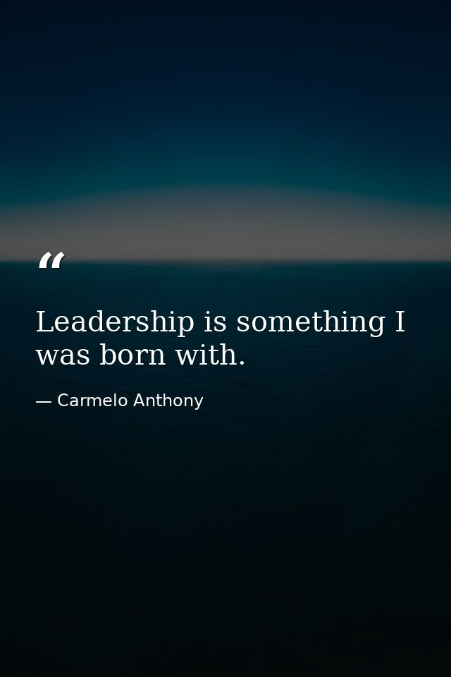 Leadership is something I was born with. — Carmelo Anthony
