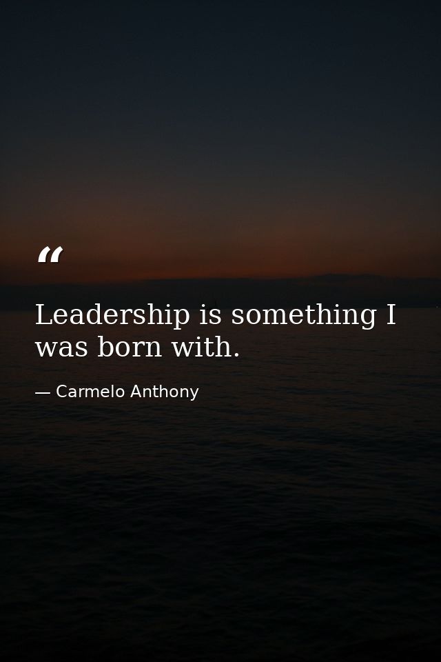 Leadership is something I was born with. — Carmelo Anthony