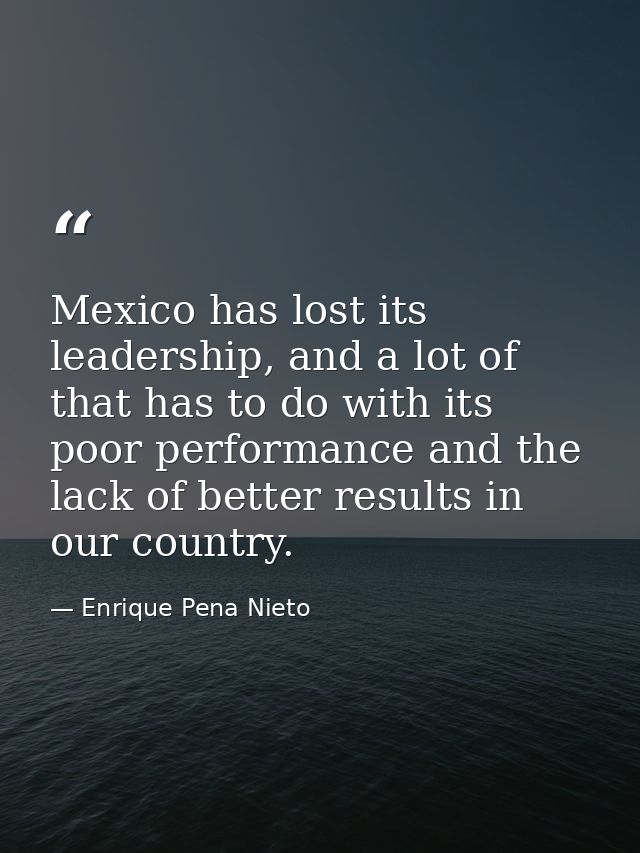 Mexico has lost its leadership, and a lot of that has to do with its poor performance and the lack of better results in  — Enrique Pena Nieto