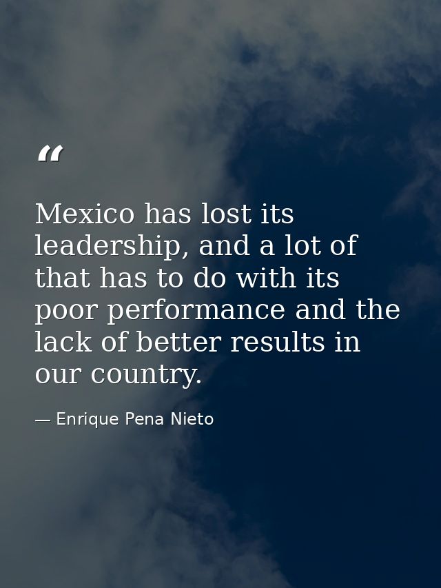 Mexico has lost its leadership, and a lot of that has to do with its poor performance and the lack of better results in  — Enrique Pena Nieto