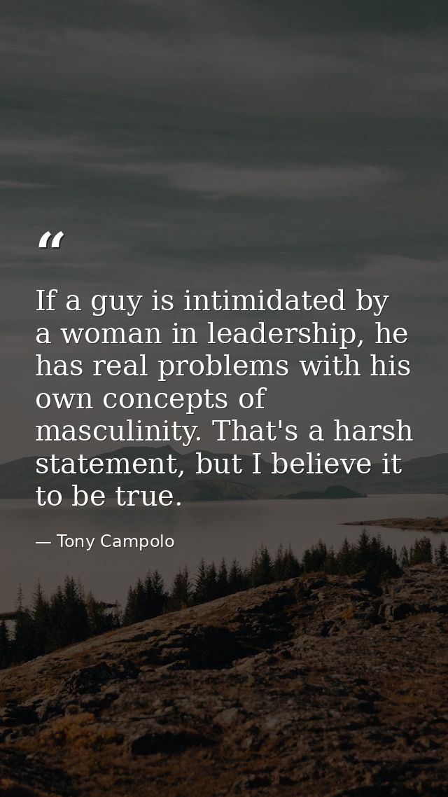 If a guy is intimidated by a woman in leadership, he has real problems with his own concepts of masculinity. That's a ha — Tony Campolo