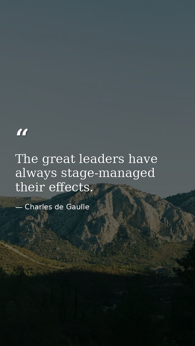 The great leaders have always stage-managed their effects. — Charles de Gaulle