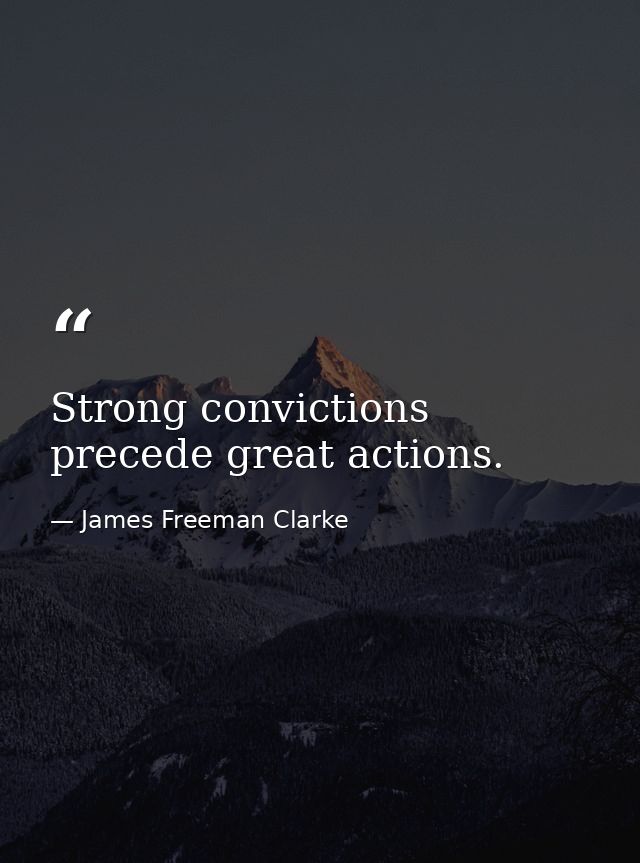 Strong convictions precede great actions. — James Freeman Clarke