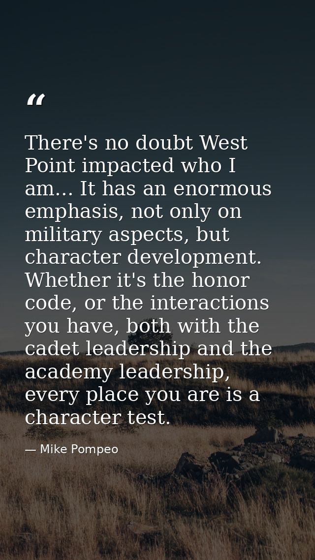 There's no doubt West Point impacted who I am... It has an enormous emphasis, not only on military aspects, but characte — Mike Pompeo