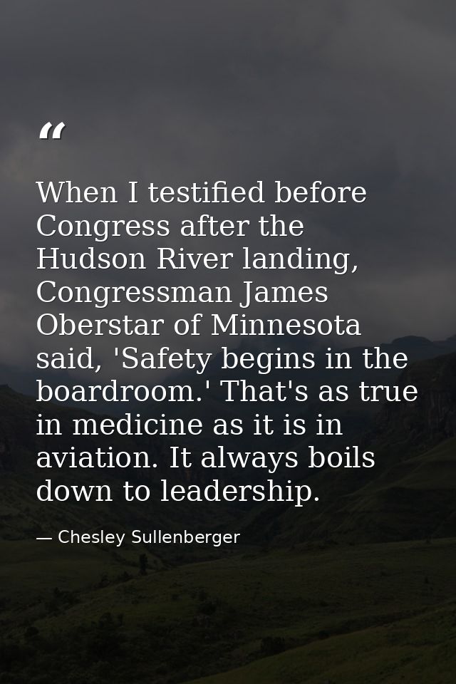 When I testified before Congress after the Hudson River landing, Congressman James Oberstar of Minnesota said, 'Safety b — Chesley Sullenberger
