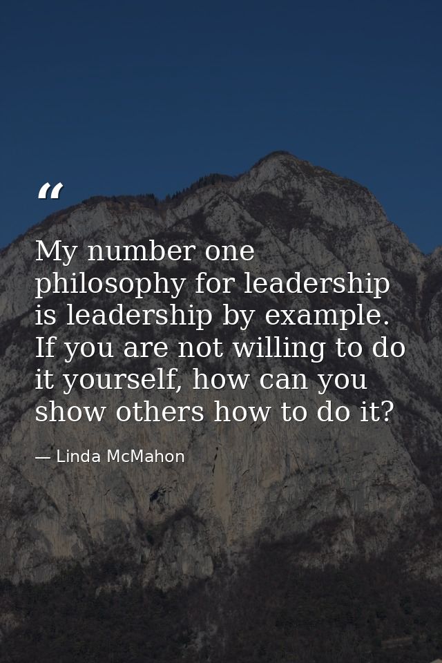 My number one philosophy for leadership is leadership by example. If you are not willing to do it yourself, how can you  — Linda McMahon