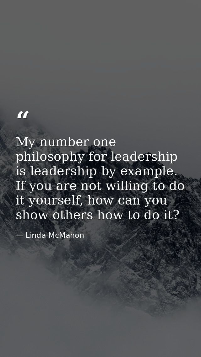 My number one philosophy for leadership is leadership by example. If you are not willing to do it yourself, how can you  — Linda McMahon