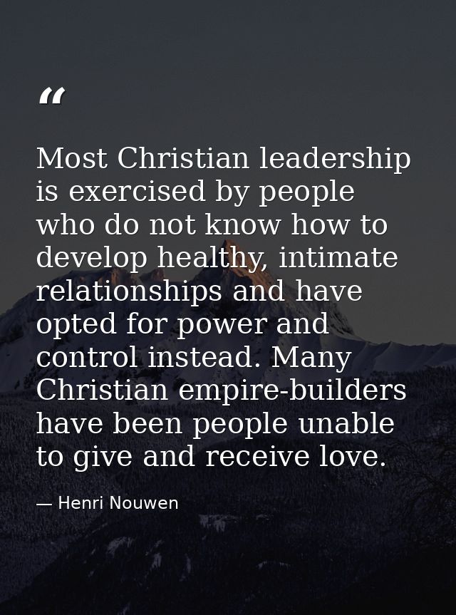 Most Christian leadership is exercised by people who do not know how to develop healthy, intimate relationships and have — Henri Nouwen