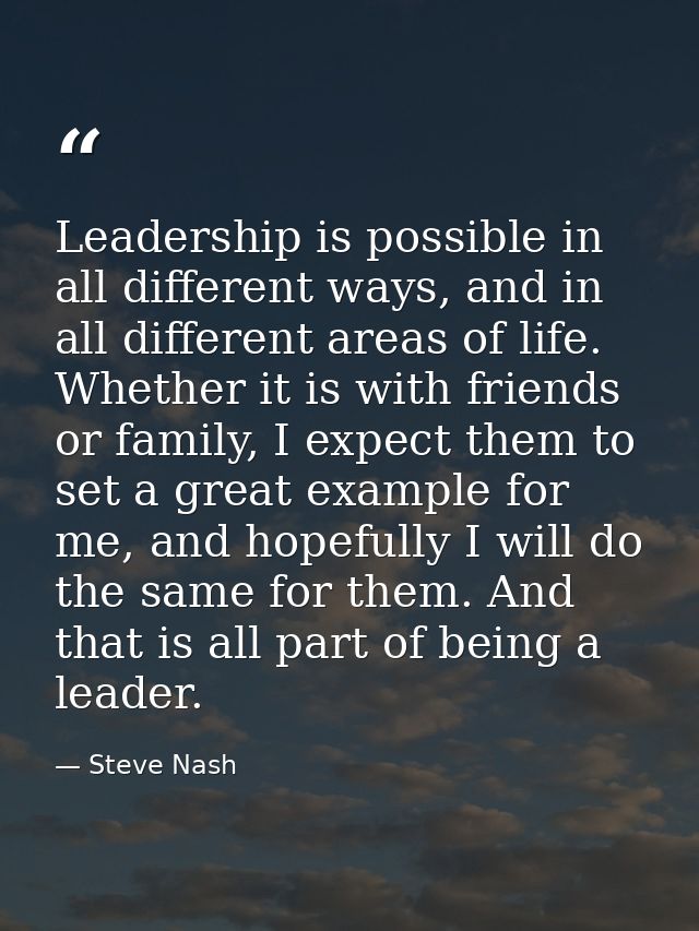 Leadership is possible in all different ways, and in all different areas of life. Whether it is with friends or family,  — Steve Nash