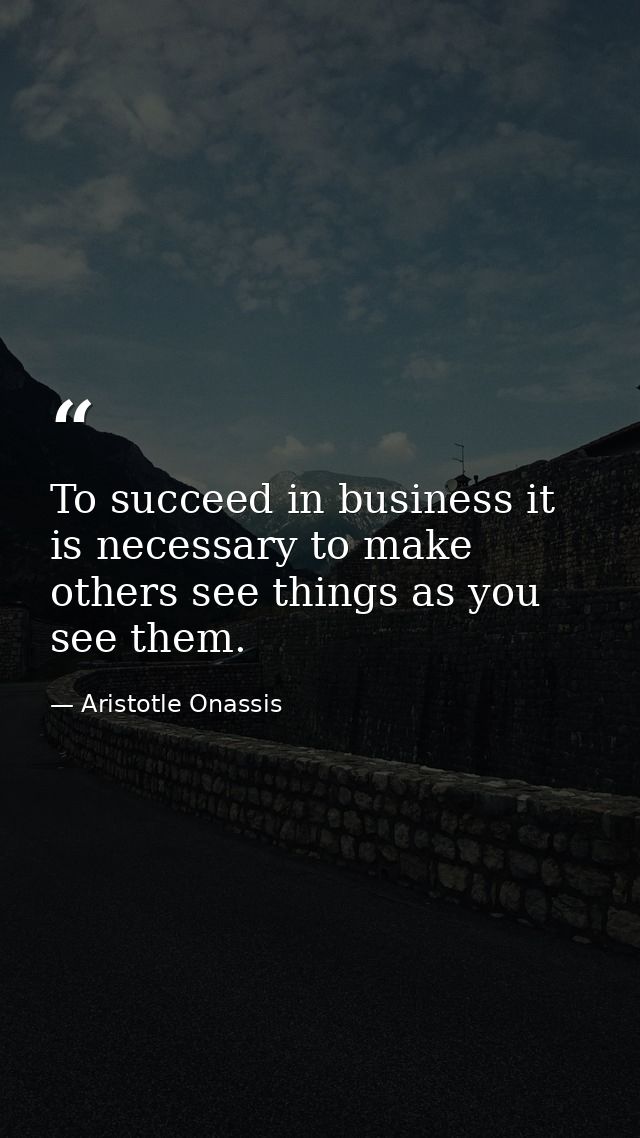 To succeed in business it is necessary to make others see things as you see them. — Aristotle Onassis