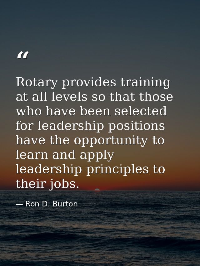Rotary provides training at all levels so that those who have been selected for leadership positions have the opportunit — Ron D. Burton
