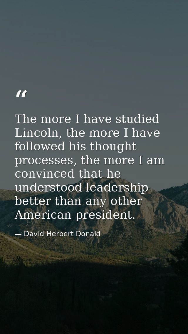 The more I have studied Lincoln, the more I have followed his thought processes, the more I am convinced that he underst — David Herbert Donald