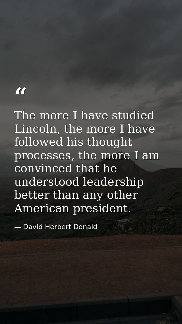 The more I have studied Lincoln, the more I have followed his thought processes, the more I am convinced that he underst — David Herbert Donald