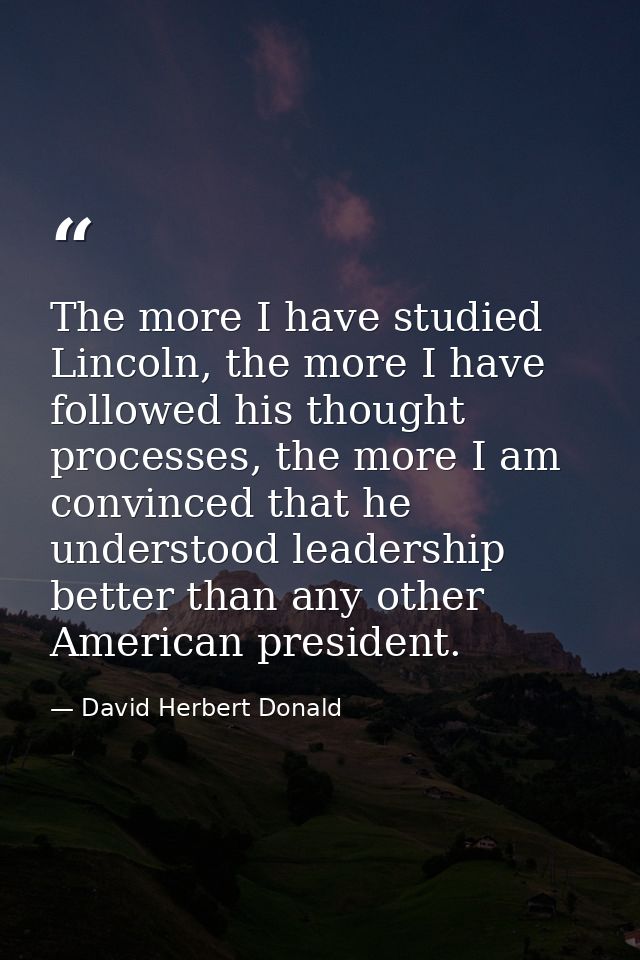 The more I have studied Lincoln, the more I have followed his thought processes, the more I am convinced that he underst — David Herbert Donald