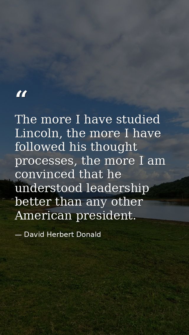 The more I have studied Lincoln, the more I have followed his thought processes, the more I am convinced that he underst — David Herbert Donald