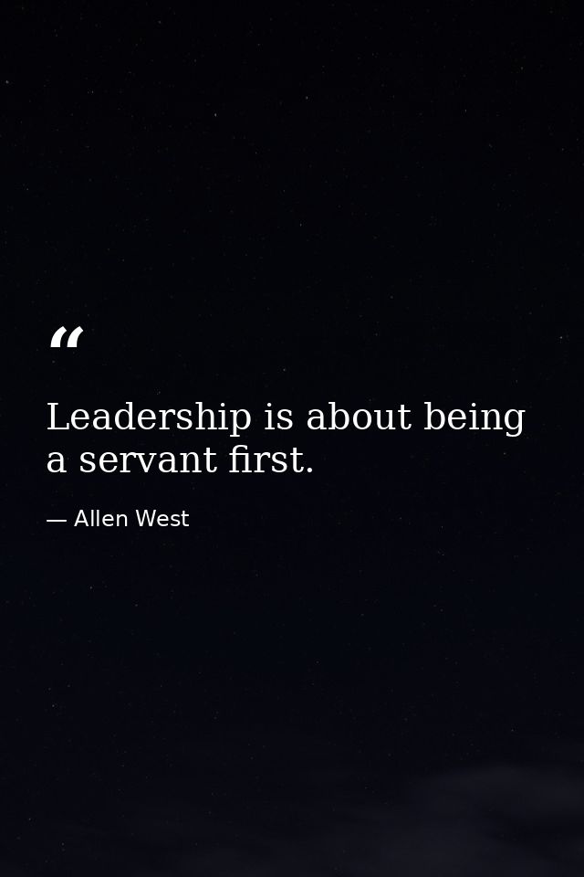 Leadership is about being a servant first. — Allen West