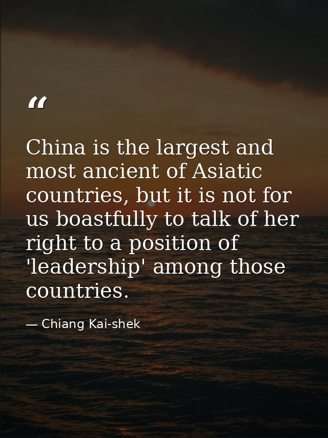 China is the largest and most ancient of Asiatic countries, but it is not for us boastfully to talk of her right to a po — Chiang Kai-shek