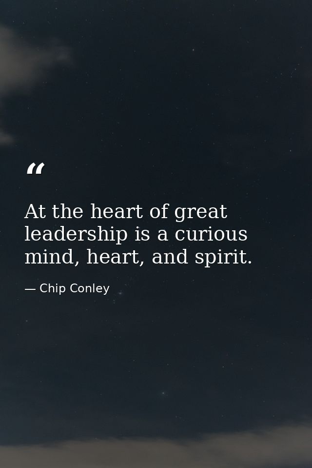 At the heart of great leadership is a curious mind, heart, and spirit. — Chip Conley