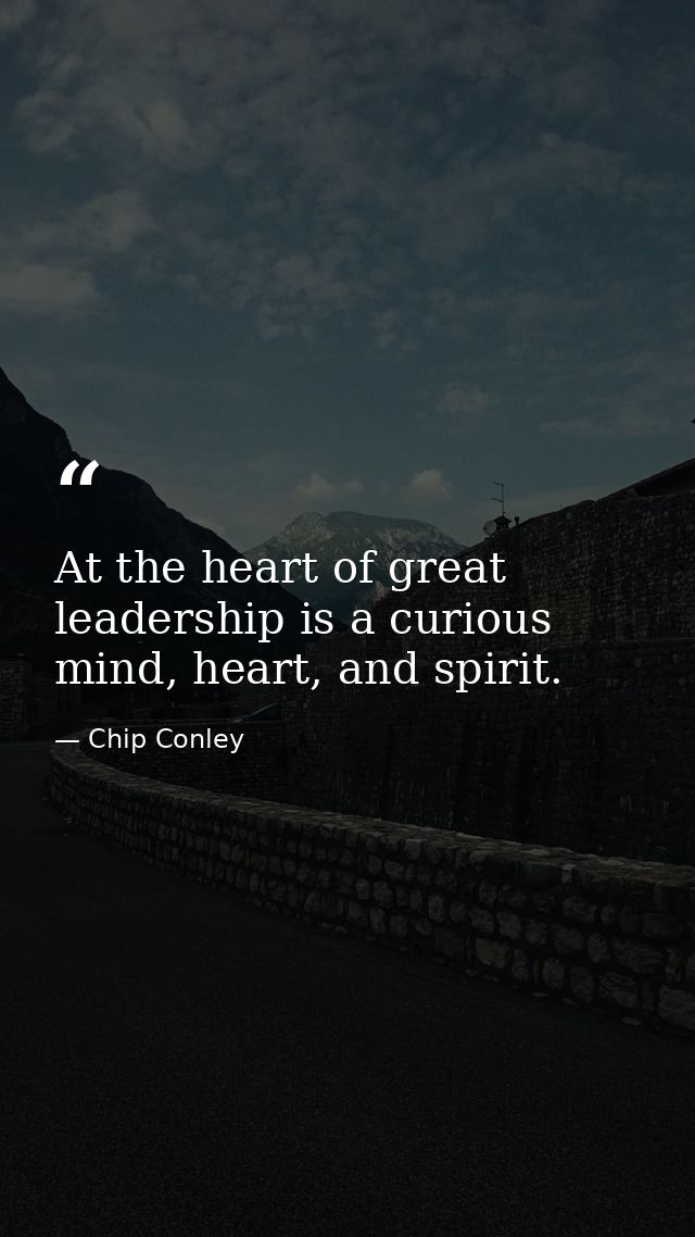 At the heart of great leadership is a curious mind, heart, and spirit. — Chip Conley