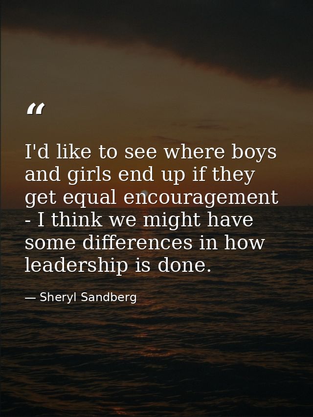 I'd like to see where boys and girls end up if they get equal encouragement - I think we might have some differences in  — Sheryl Sandberg