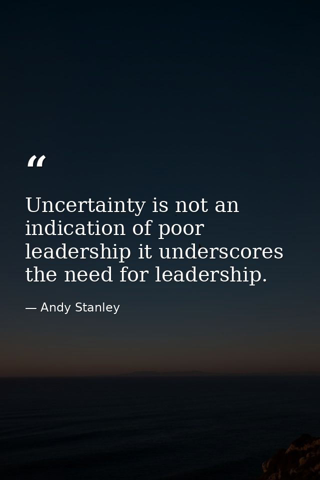 Uncertainty is not an indication of poor leadership it underscores the need for leadership. — Andy Stanley