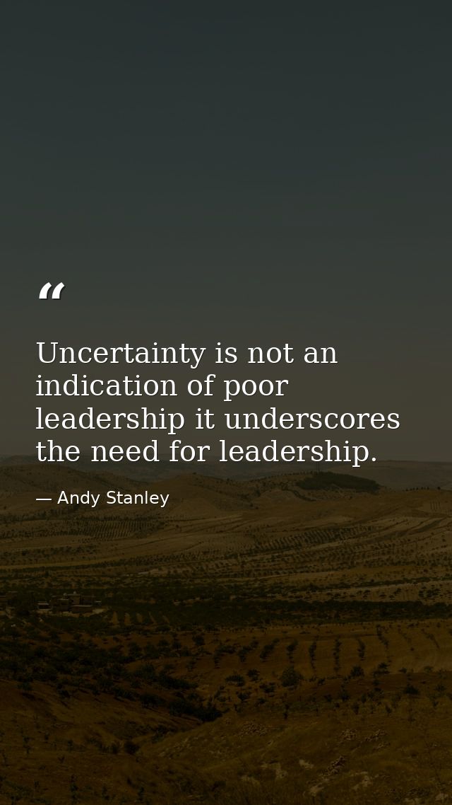 Uncertainty is not an indication of poor leadership it underscores the need for leadership. — Andy Stanley
