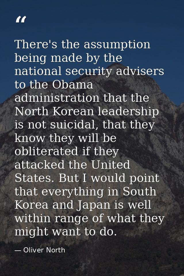 There's the assumption being made by the national security advisers to the Obama administration that the North Korean le — Oliver North