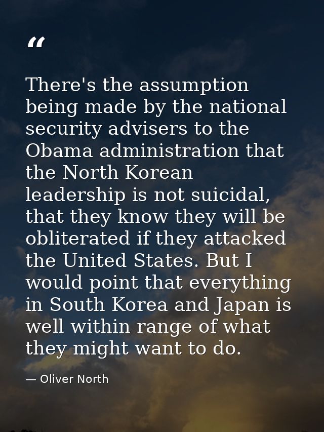 There's the assumption being made by the national security advisers to the Obama administration that the North Korean le — Oliver North