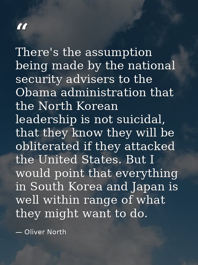 There's the assumption being made by the national security advisers to the Obama administration that the North Korean le — Oliver North