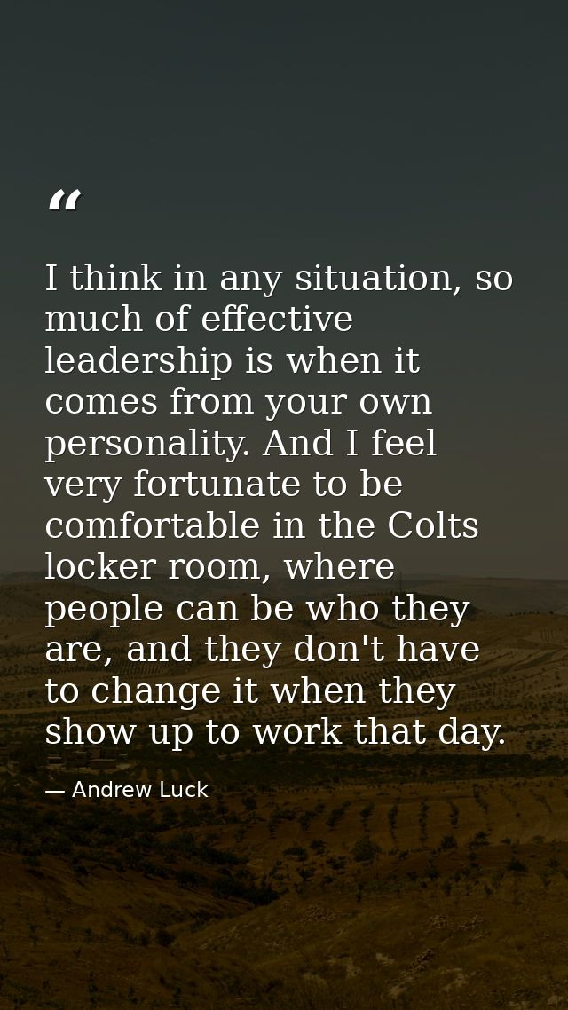 I think in any situation, so much of effective leadership is when it comes from your own personality. And I feel very fo — Andrew Luck