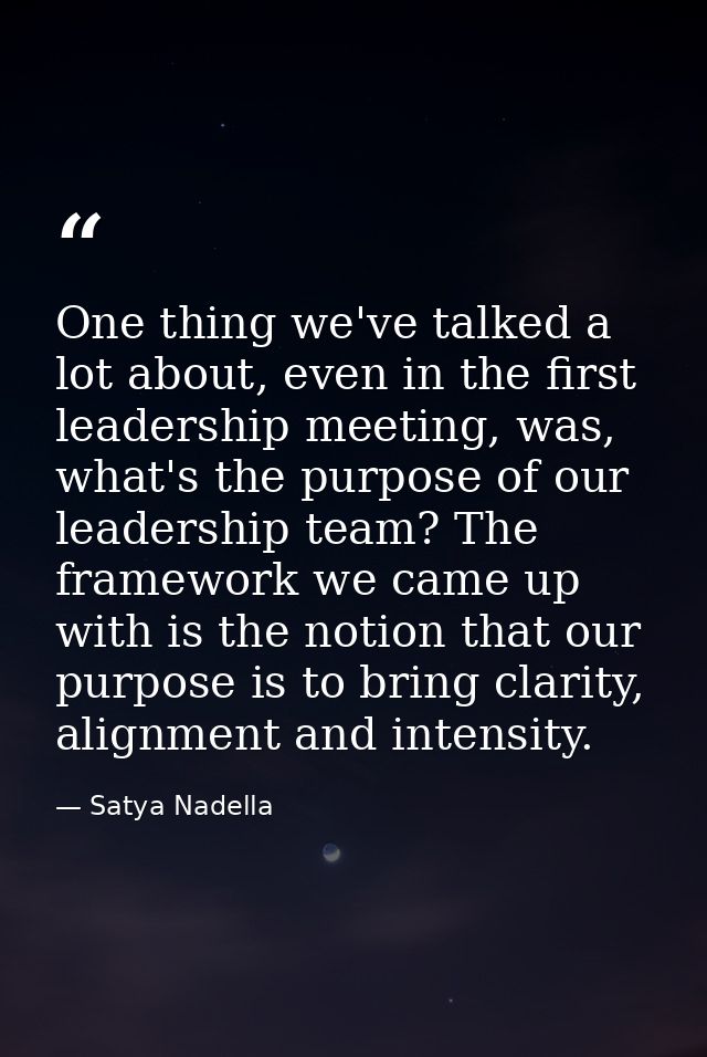 One thing we've talked a lot about, even in the first leadership meeting, was, what's the purpose of our leadership team — Satya Nadella
