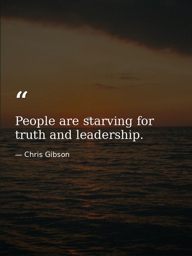 People are starving for truth and leadership. — Chris Gibson