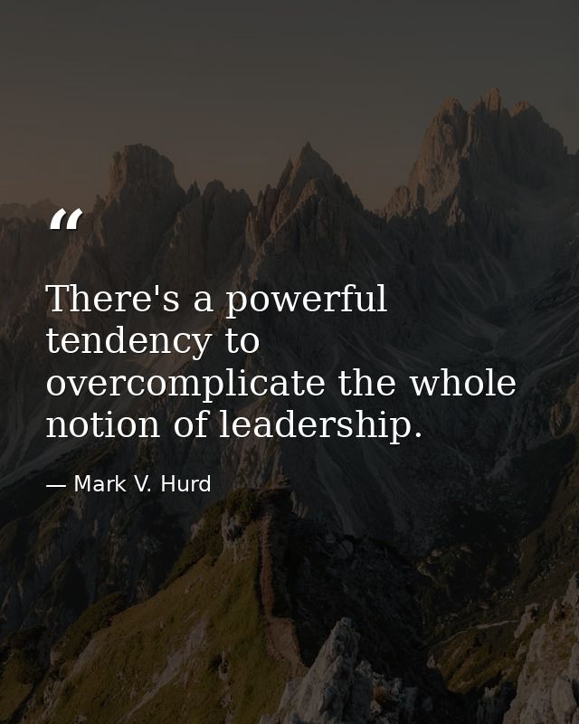 There's a powerful tendency to overcomplicate the whole notion of leadership. — Mark V. Hurd