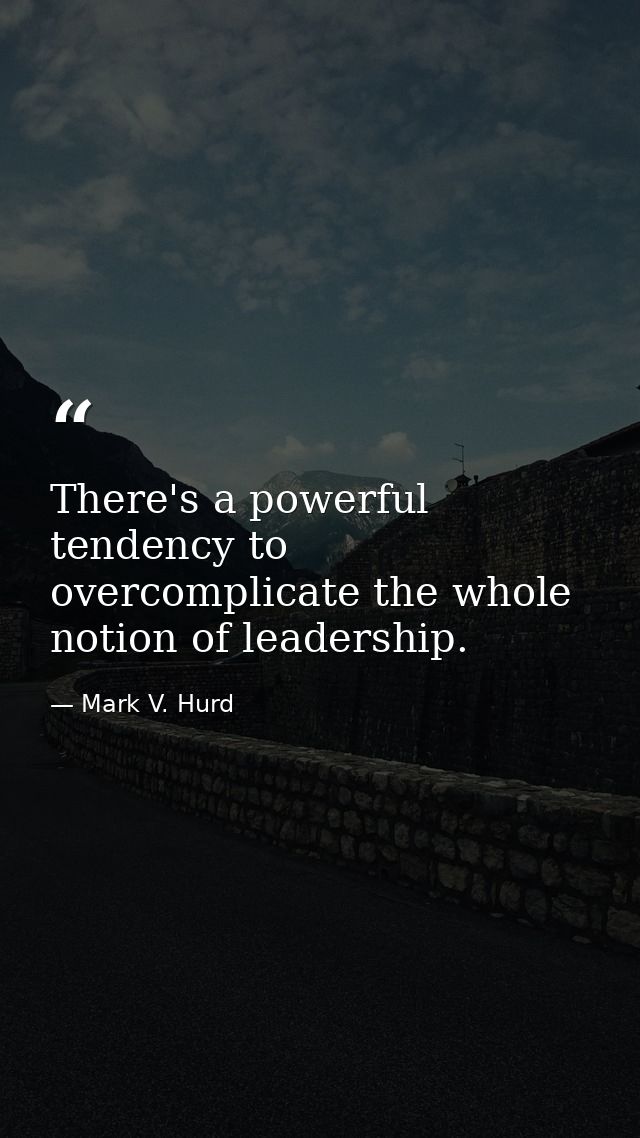 There's a powerful tendency to overcomplicate the whole notion of leadership. — Mark V. Hurd