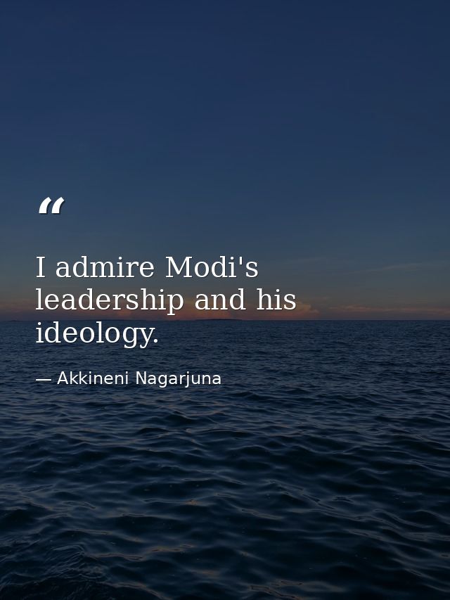I admire Modi's leadership and his ideology. — Akkineni Nagarjuna