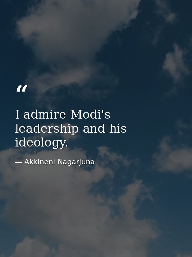I admire Modi's leadership and his ideology. — Akkineni Nagarjuna