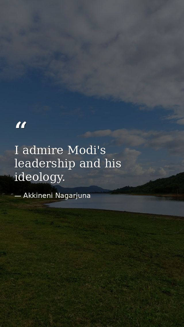 I admire Modi's leadership and his ideology. — Akkineni Nagarjuna