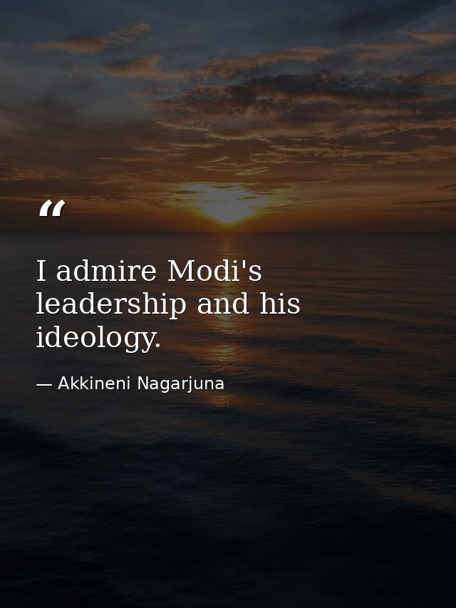 I admire Modi's leadership and his ideology. — Akkineni Nagarjuna