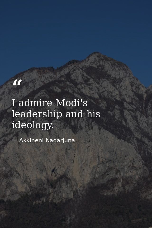I admire Modi's leadership and his ideology. — Akkineni Nagarjuna