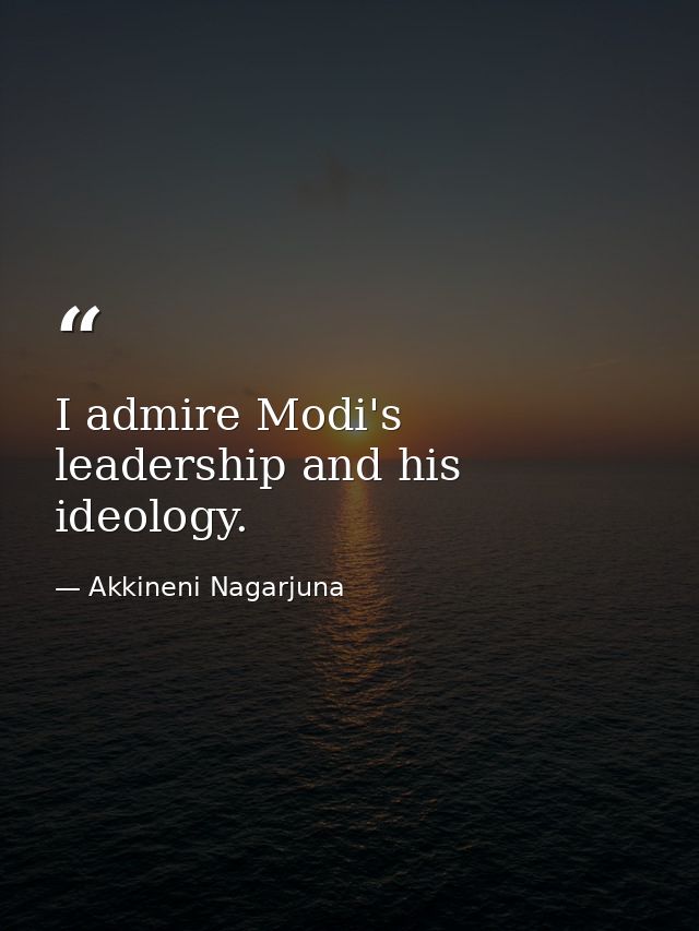 I admire Modi's leadership and his ideology. — Akkineni Nagarjuna