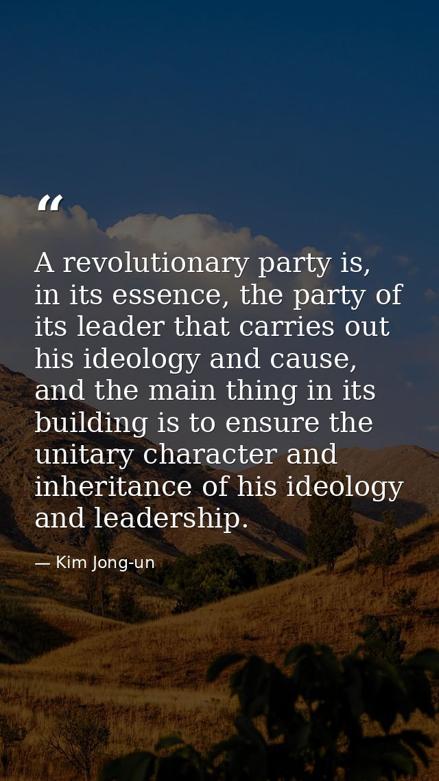 A revolutionary party is, in its essence, the party of its leader that carries out his ideology and cause, and the main  — Kim Jong-un