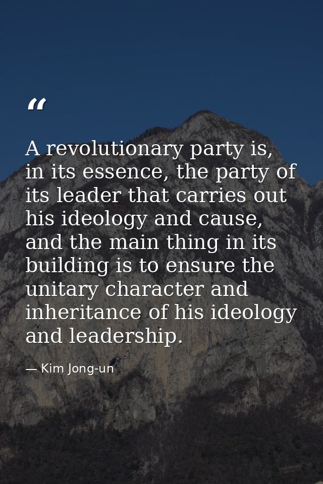 A revolutionary party is, in its essence, the party of its leader that carries out his ideology and cause, and the main  — Kim Jong-un