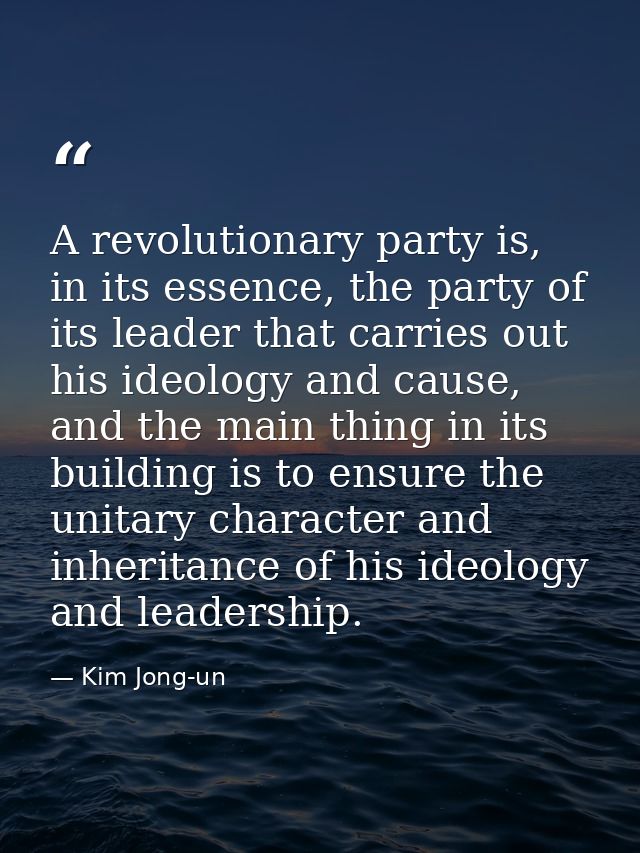 A revolutionary party is, in its essence, the party of its leader that carries out his ideology and cause, and the main  — Kim Jong-un
