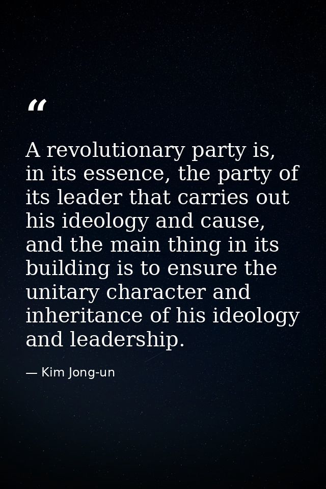 A revolutionary party is, in its essence, the party of its leader that carries out his ideology and cause, and the main  — Kim Jong-un
