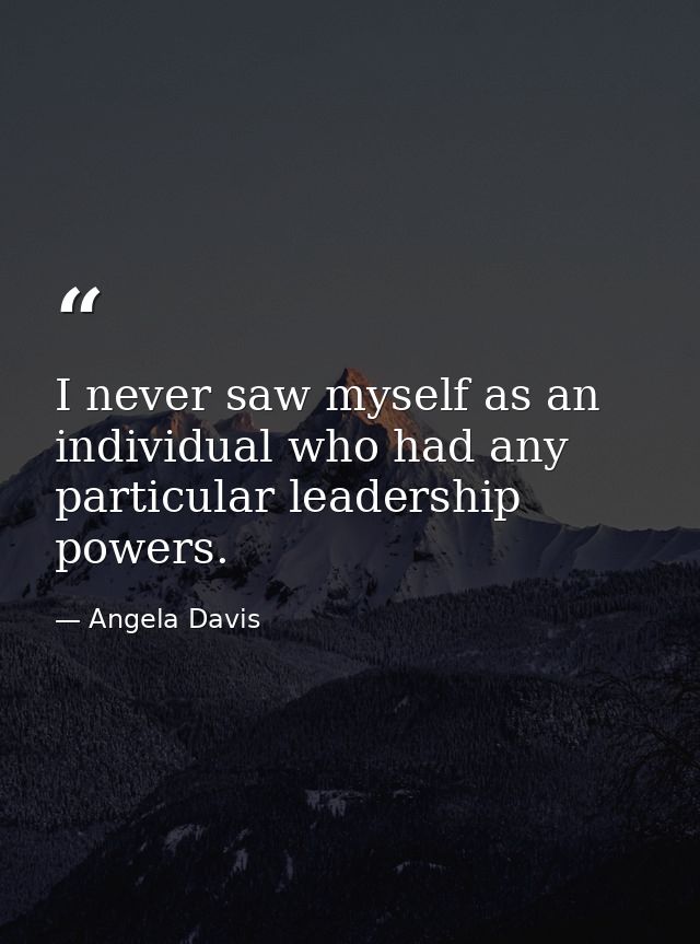 I never saw myself as an individual who had any particular leadership powers. — Angela Davis