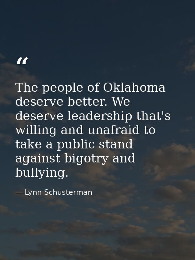 The people of Oklahoma deserve better. We deserve leadership that's willing and unafraid to take a public stand against  — Lynn Schusterman