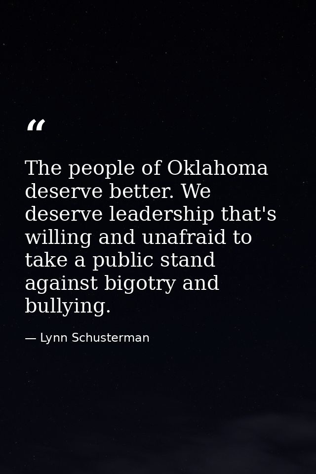 The people of Oklahoma deserve better. We deserve leadership that's willing and unafraid to take a public stand against  — Lynn Schusterman
