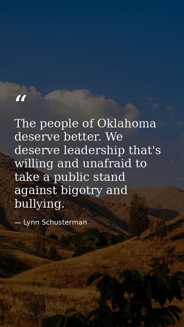 The people of Oklahoma deserve better. We deserve leadership that's willing and unafraid to take a public stand against  — Lynn Schusterman